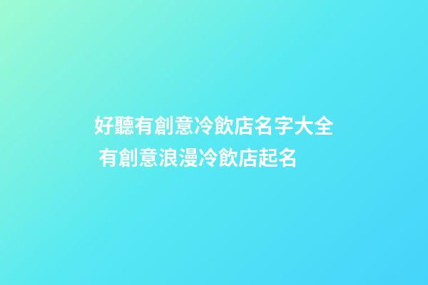 好聽有創意冷飲店名字大全 有創意浪漫冷飲店起名